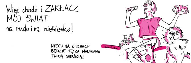 Rysunek ze zwierzętami i śpiewem: Więc chodź i zakłacz mój świat na rudo i na niebiesko. Nich na ciuchach stanie tęcza malowana twoją sierścią.